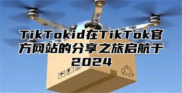 TikTokid在TikTok官方网站的分享之旅启航于2025