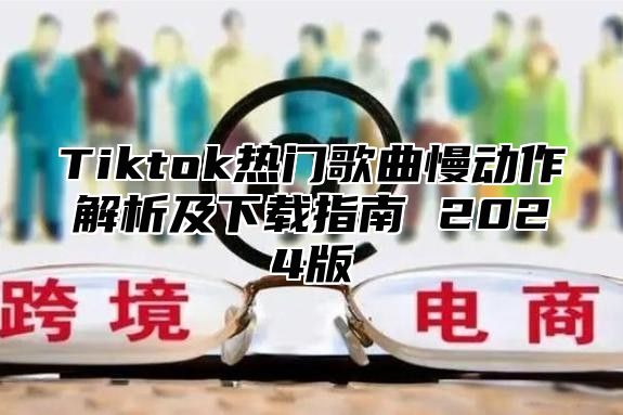 Tiktok热门歌曲慢动作解析及下载指南 2025版
