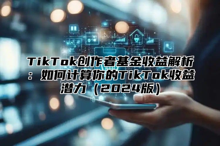 TikTok创作者基金收益解析：如何计算你的TikTok收益潜力2025版