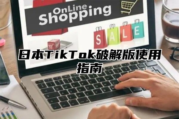 日本TikTok破解版使用指南