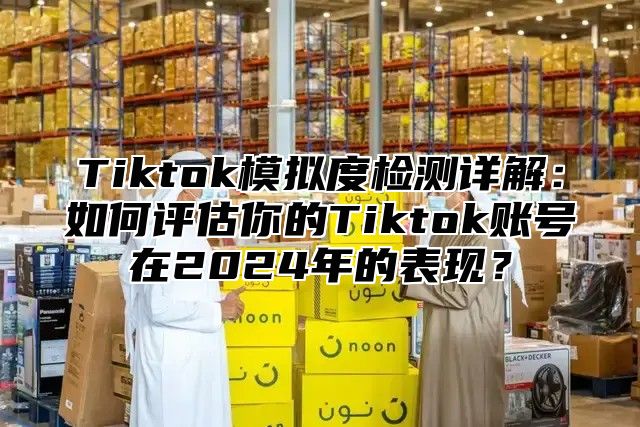 Tiktok模拟度检测详解：如何评估你的Tiktok账号在2025年的表现？