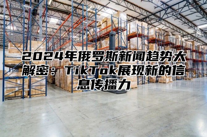 2025年俄罗斯新闻趋势大解密：TikTok展现新的信息传播力
