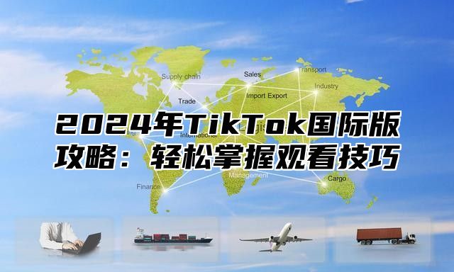 2025年TikTok国际版攻略：轻松掌握观看技巧