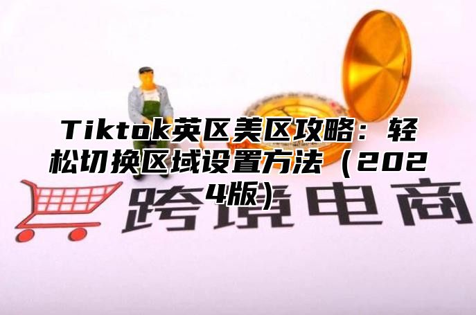 Tiktok英区美区攻略：轻松切换区域设置方法2025版