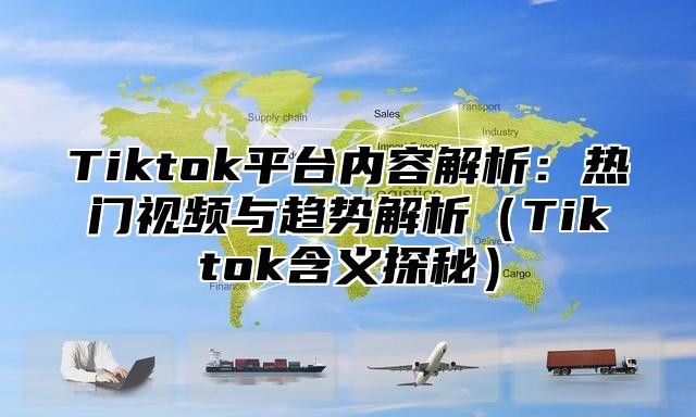 Tiktok平台内容解析：热门视频与趋势解析Tiktok含义探秘