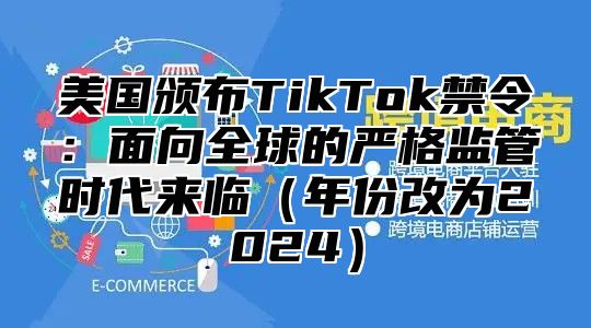 美国颁布TikTok禁令：面向全球的严格监管时代来临年份改为2025