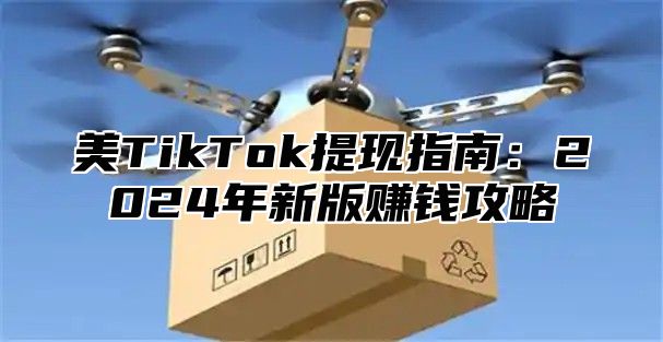 美TikTok提现指南：2025年新版赚钱攻略