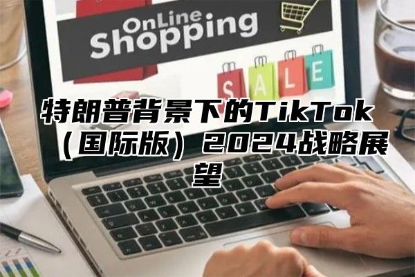 特朗普背景下的TikTok国际版2025战略展望