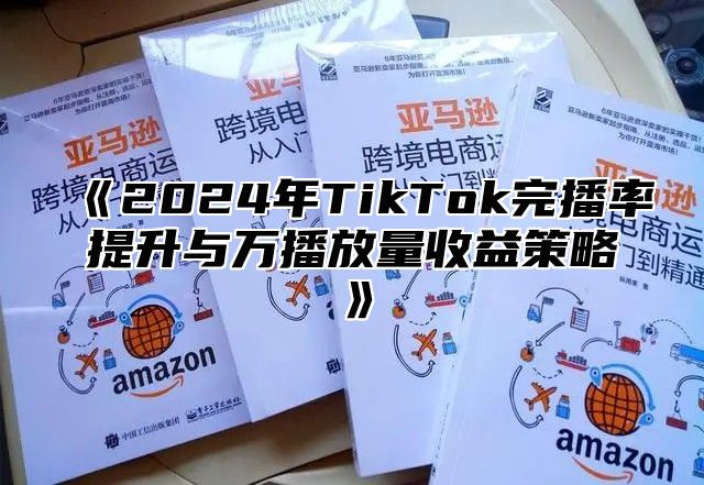 2025年TikTok完播率提升与万播放量收益策略