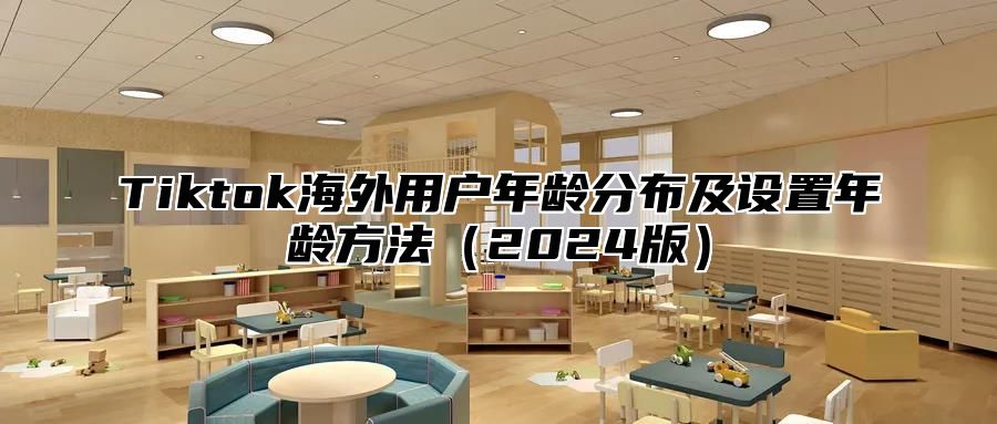 Tiktok海外用户年龄分布及设置年龄方法2025版