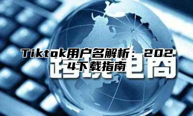 Tiktok用户名解析：2025下载指南