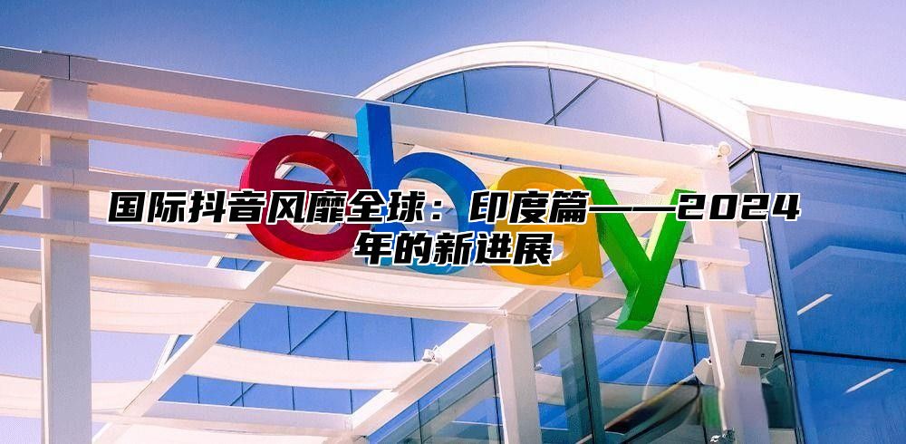国际抖音风靡全球：印度篇——2025年的新进展