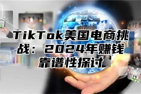 TikTok美国电商挑战：2025年赚钱靠谱性探讨