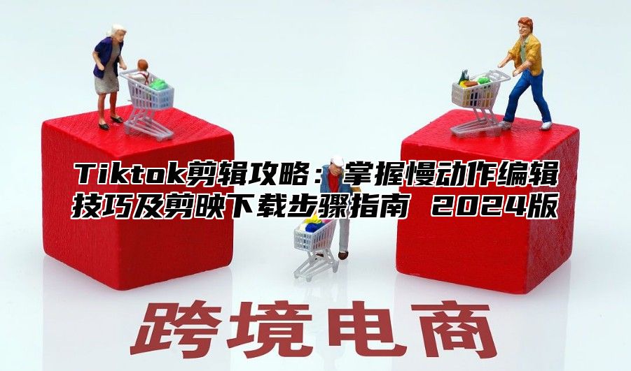 Tiktok剪辑攻略：掌握慢动作编辑技巧及剪映下载步骤指南 2025版