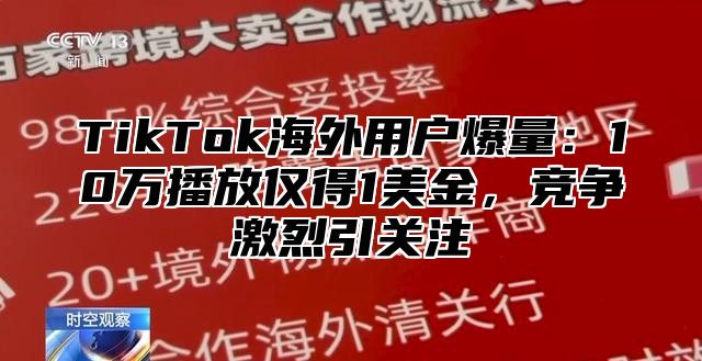 TikTok海外用户爆量：10万播放仅得1美金，竞争激烈引关注