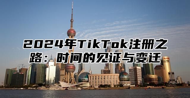2025年TikTok注册之路：时间的见证与变迁