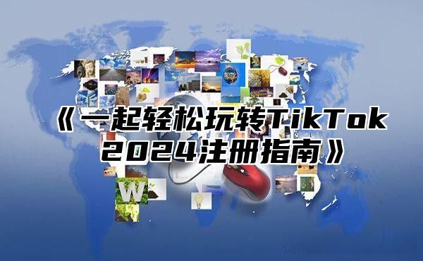 一起轻松玩转TikTok2025注册指南