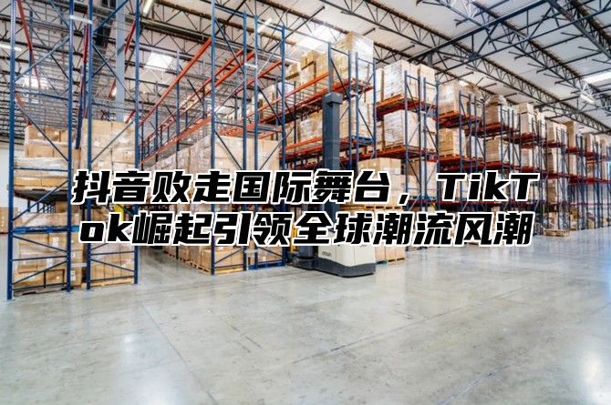 抖音败走国际舞台，TikTok崛起引领全球潮流风潮