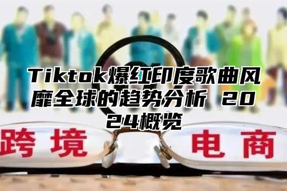 Tiktok爆红印度歌曲风靡全球的趋势分析 2025概览