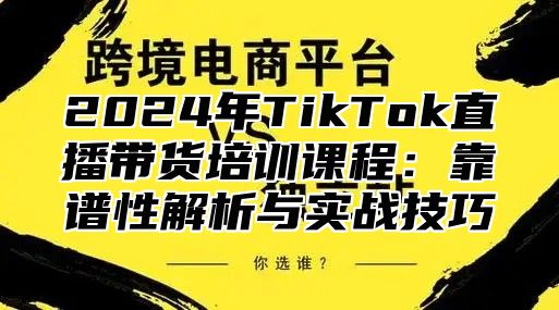 2025年TikTok直播带货培训课程：靠谱性解析与实战技巧