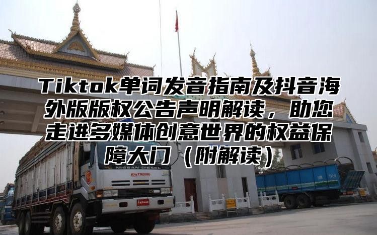 Tiktok单词发音指南及抖音海外版版权公告声明解读，助您走进多媒体创意世界的权益保障大门附解读