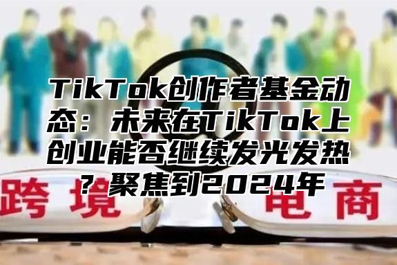 TikTok创作者基金动态：未来在TikTok上创业能否继续发光发热？聚焦到2025年