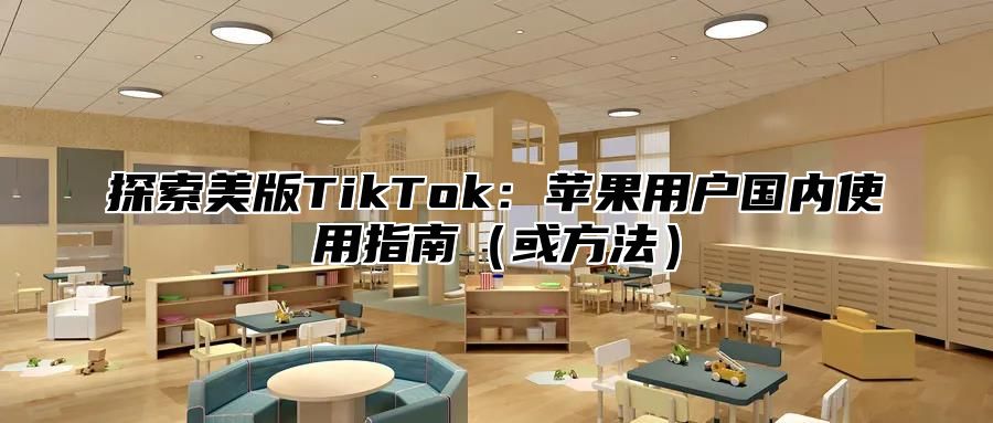 探索美版TikTok：苹果用户国内使用指南或方法