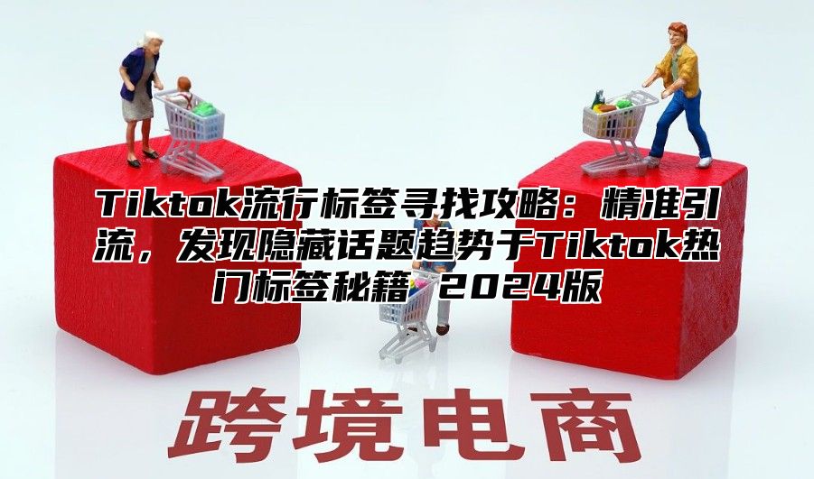 Tiktok流行标签寻找攻略：精准引流，发现隐藏话题趋势于Tiktok热门标签秘籍 2025版