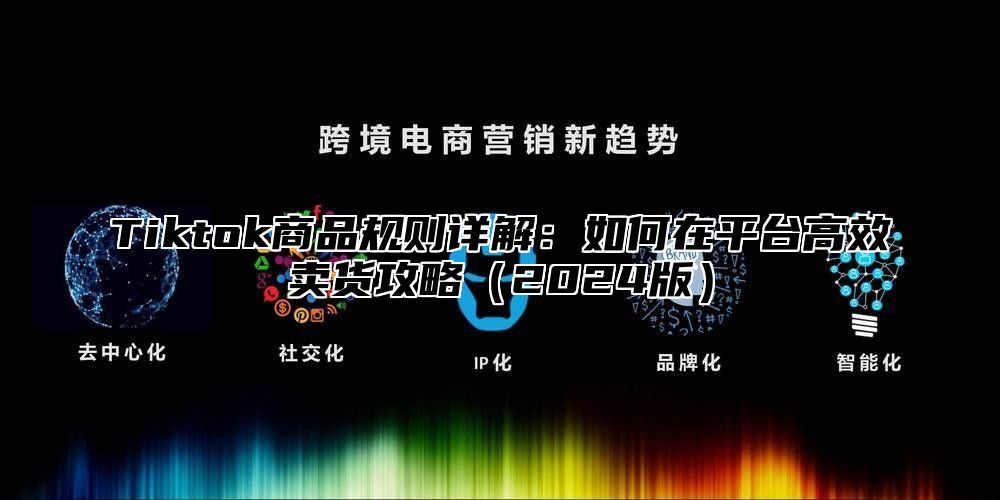 Tiktok商品规则详解：如何在平台高效卖货攻略2025版