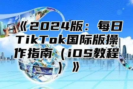 2025版：每日TikTok国际版操作指南iOS教程