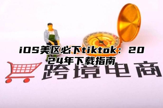 iOS美区必下tiktok：2025年下载指南