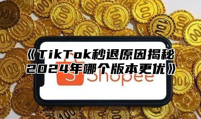 TikTok秒退原因揭秘2025年哪个版本更优