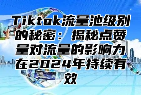Tiktok流量池级别的秘密：揭秘点赞量对流量的影响力在2025年持续有效