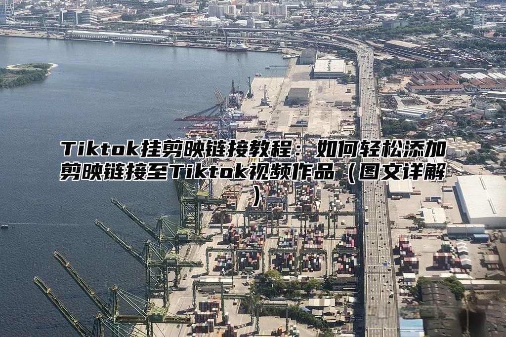 Tiktok挂剪映链接教程：如何轻松添加剪映链接至Tiktok视频作品图文详解