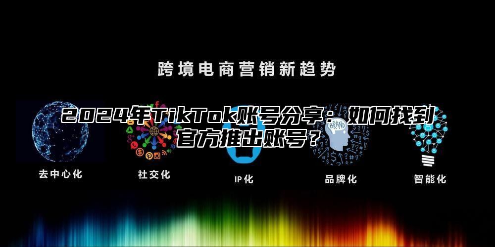 2025年TikTok账号分享：如何找到官方推出账号？