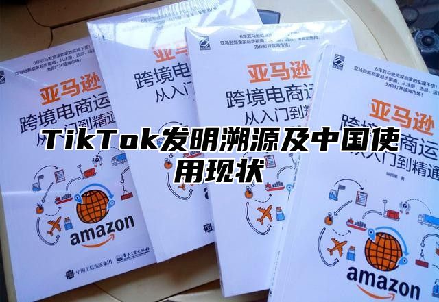 TikTok发明溯源及中国使用现状