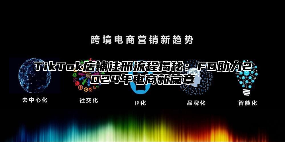 TikTok店铺注册流程揭秘：FB助力2025年电商新篇章