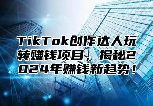 TikTok创作达人玩转赚钱项目，揭秘2025年赚钱新趋势！