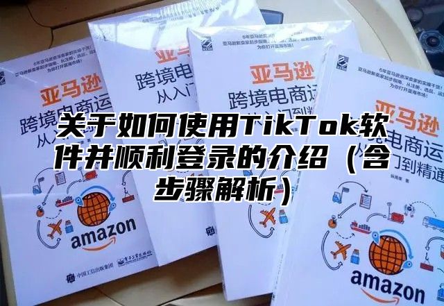 关于如何使用TikTok软件并顺利登录的介绍含步骤解析