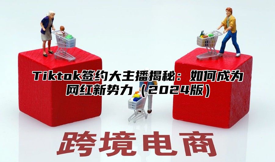 Tiktok签约大主播揭秘：如何成为网红新势力2025版