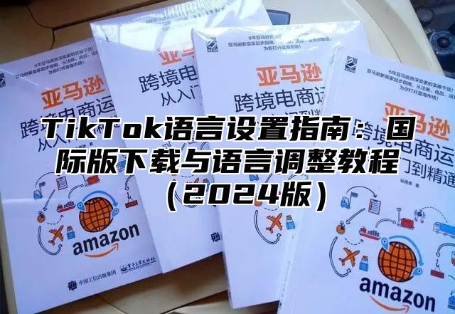TikTok语言设置指南：国际版下载与语言调整教程2025版