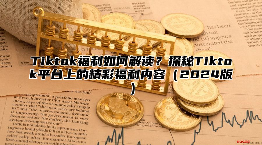 Tiktok福利如何解读？探秘Tiktok平台上的精彩福利内容2025版