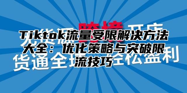 Tiktok流量受限解决方法大全：优化策略与突破限流技巧