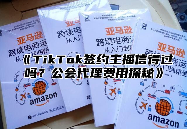 TikTok签约主播信得过吗？公会代理费用探秘