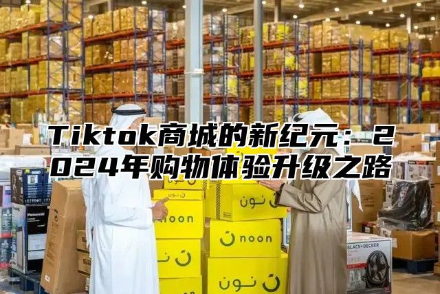 Tiktok商城的新纪元：2025年购物体验升级之路