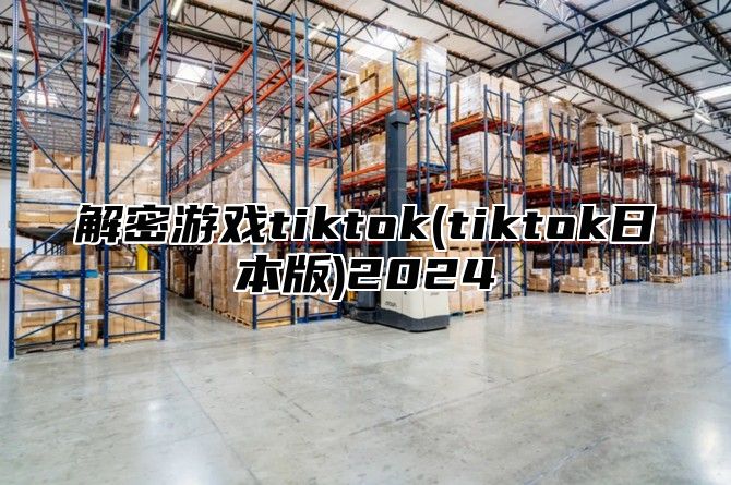 解密游戏tiktok(tiktok日本版)2025