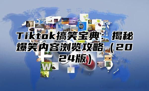 Tiktok搞笑宝典：揭秘爆笑内容浏览攻略2025版