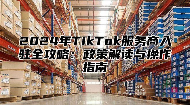 2025年TikTok服务商入驻全攻略：政策解读与操作指南