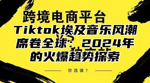 Tiktok埃及音乐风潮席卷全球：2025年的火爆趋势探索