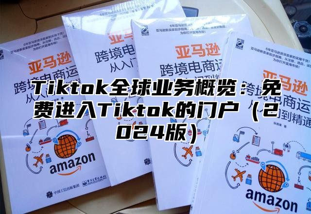 Tiktok全球业务概览：免费进入Tiktok的门户2025版
